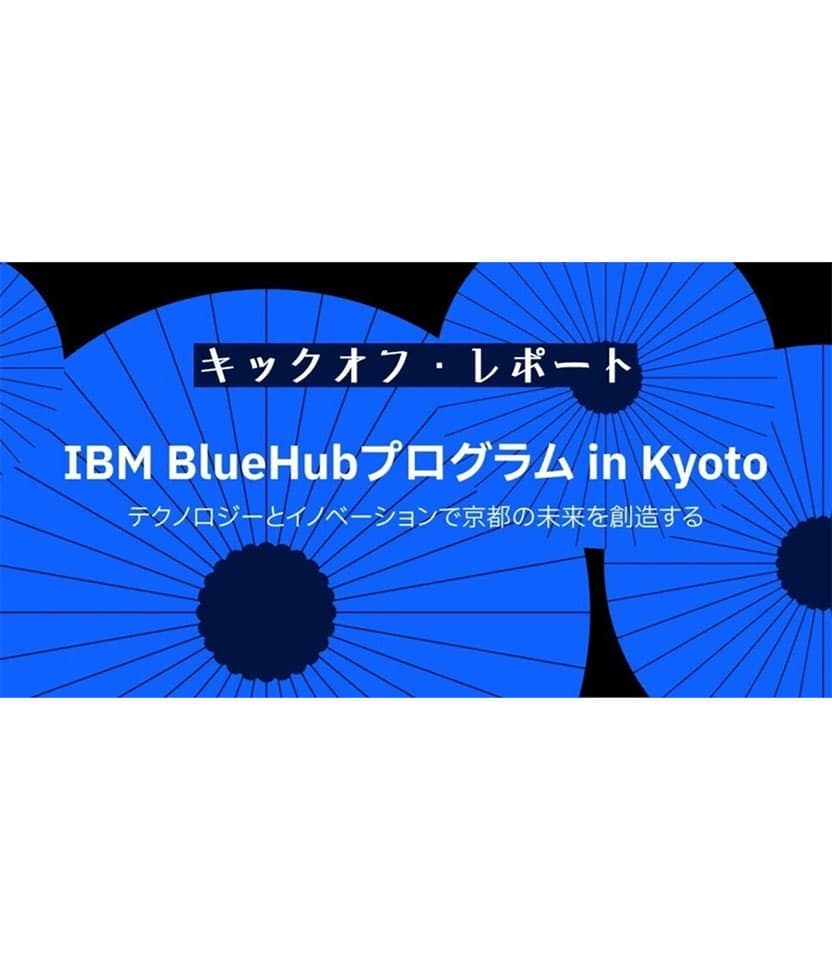 京都から生まれる未来の産業 〜 「IBM BlueHub プログラム in Kyoto」キックオフレポート